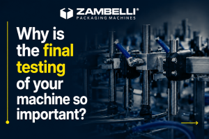 Perch&eacute; il collaudo finale &egrave; fondamentale per le macchine Zambelli Packaging?